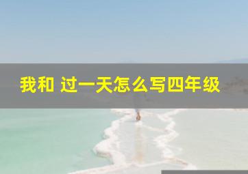 我和 过一天怎么写四年级